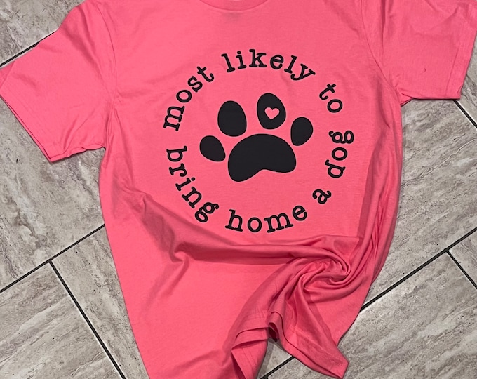 Most Likely to Bring Home a Dog Shirt - Dog Paw Graphic Tee