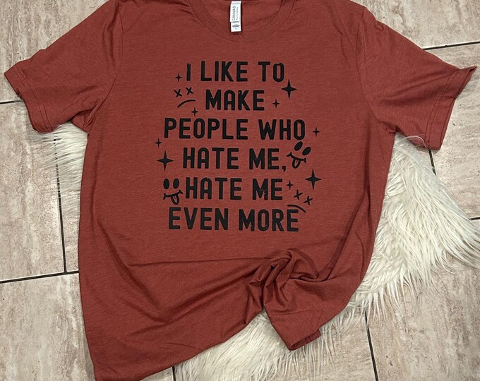 I Like to Make People who Hate me Shirt, Funny T-shirt