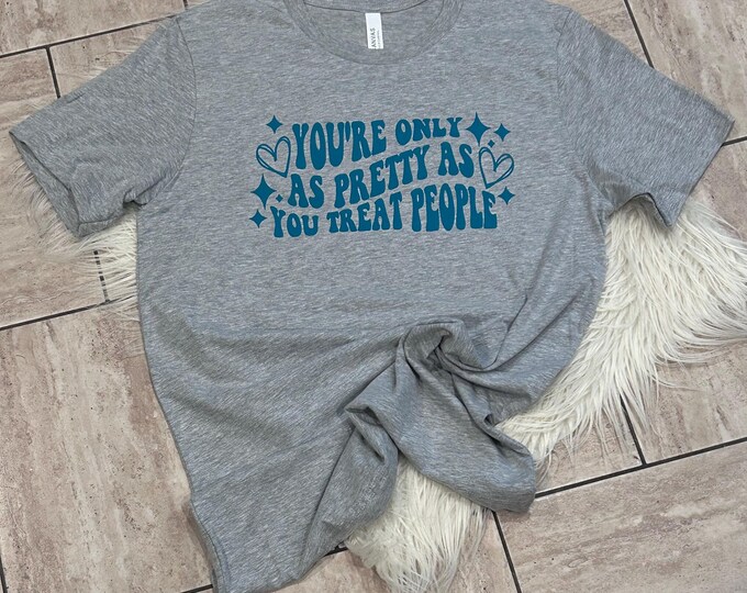 Pretty as You Treat People Shirt, You're Only As Pretty As You Treat People Shirt, Positive Quote Shirt, Mental Health