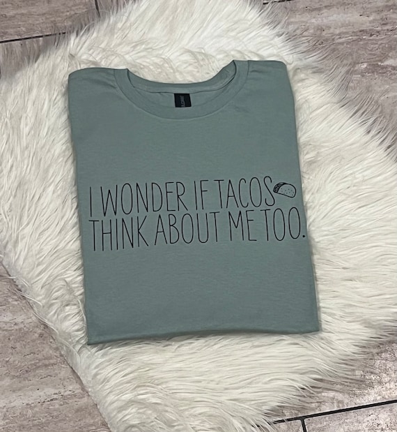 I Wonder If Tacos Think About Me Too Humor Tshirt I Wonder If Tacos Think About Me Too Humor Tshirt