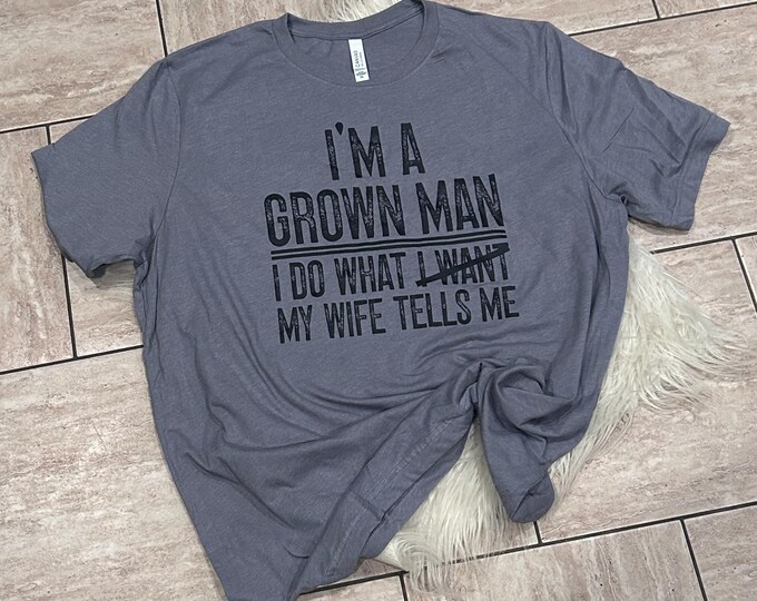 I’m a grown man Shirt, I do what I want shirt, What my wife wants Shirt, Husband Shirt