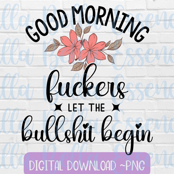 Good morning fuckers, let the bullshit begin png, funny sarcasm sublimation design, sarcastic decal png, floral swear word png