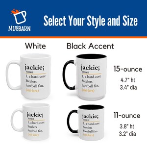 May include: Four ceramic mugs with the text 'jackie; noun 1. a hard-core Steelers football fan.' Two are all white, and two have black handles and interiors. Sizes include 15-ounce at 4.7 inches high by 3.4 inches diameter and 11-ounce at 3.8 inches high by 3.2 inches diameter.