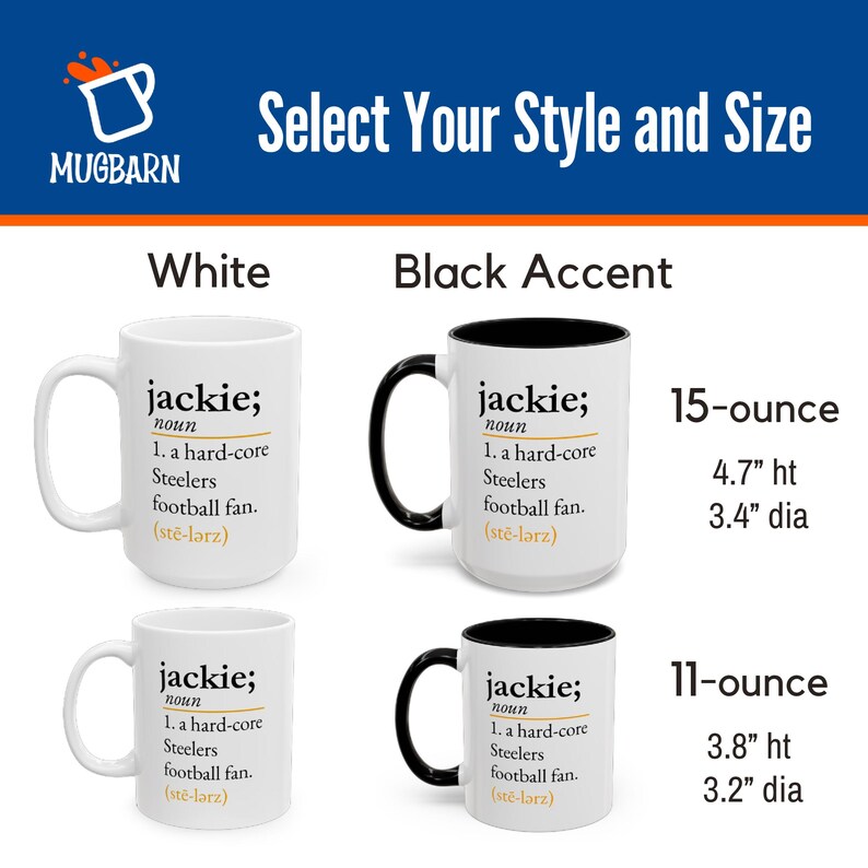 May include: Four ceramic mugs with the text 'jackie; noun 1. a hard-core Steelers football fan.' Two are all white, and two have black handles and interiors. Sizes include 15-ounce at 4.7 inches high by 3.4 inches diameter and 11-ounce at 3.8 inches high by 3.2 inches diameter.