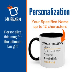 May include: A white ceramic mug with a black interior and handle. The mug features black text that reads: your name; noun 1. a hard-core Steelers football fan. (stē-lərz). An orange arrow points to the text, and the Mugbarn logo is visible.