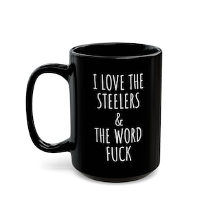 May include: A black ceramic mug with a glossy finish and a curved handle. The front of the mug features white printed text that reads: I LOVE THE STEELERS & THE WORD FUCK. The design is centered on the cylindrical body of the drinking vessel.