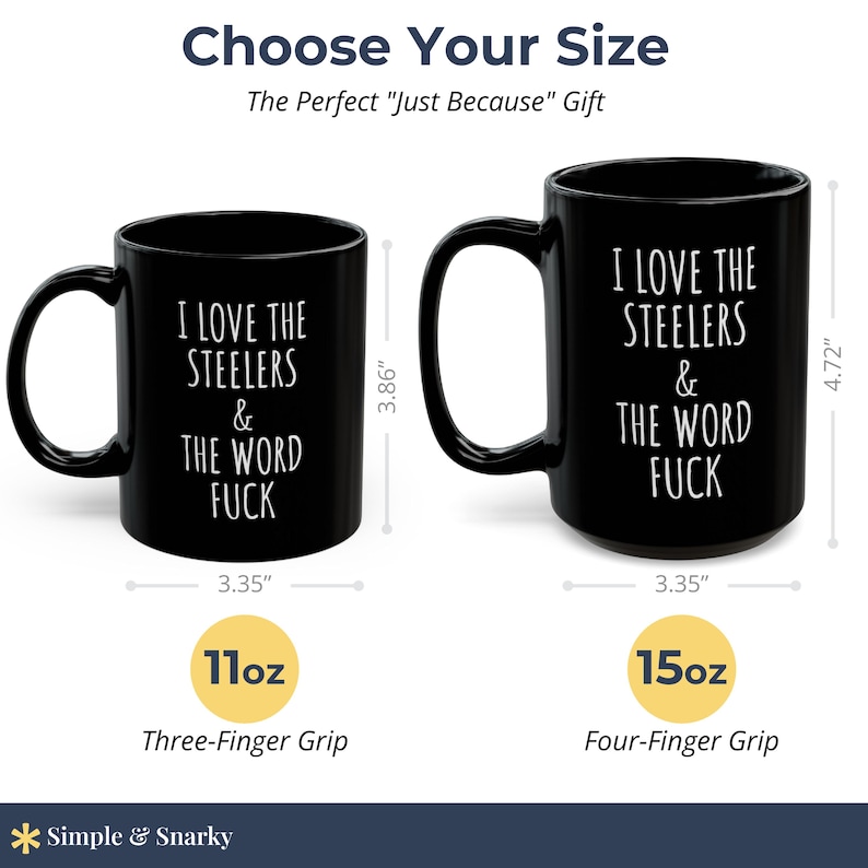 May include: Two black ceramic mugs with white text reading I LOVE THE STEELERS & THE WORD FUCK. The smaller mug is 3.86 inches tall and 3.35 inches wide, holding 11oz. The larger mug is 4.72 inches tall and 3.35 inches wide, holding 15oz.