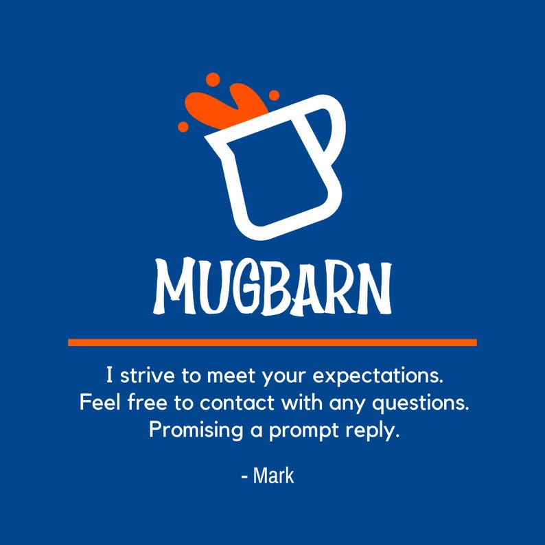 May include: A blue graphic featuring a white outlined mug icon with orange liquid splashing out. Below the icon is the text MUGBARN in white, followed by an orange line and the text: I strive to meet your expectations. Feel free to contact with any questions. Promising a prompt reply. - Mark