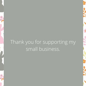 May include: A decorative card with a gray center and a floral and bunny border. The text "Thank you for supporting my small business" is in the center of the card. The border features pink, gray, yellow, and orange flowers and bunny silhouettes.