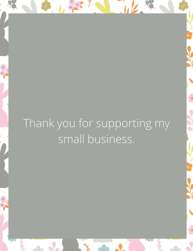 May include: A decorative card with a gray center and a floral and bunny border. The text "Thank you for supporting my small business" is in the center of the card. The border features pink, gray, yellow, and orange flowers and bunny silhouettes.