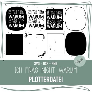 May include: A digital design file featuring the phrase "Ich frag nicht warum, sag dir warum" in black and white. The design includes various shapes and splatters, with the file formats SVG, DXF, and PNG.