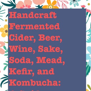 How to Craft Fermented Cider, Beer, Wine, Sake, Soda, Mead, Kefir, and Kombucha at Home | PDF Download