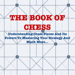 The Book Of Chess | Understanding Chess Pieces And Its Powers To Mastering Your Strategy And Much More | PDF Book Download