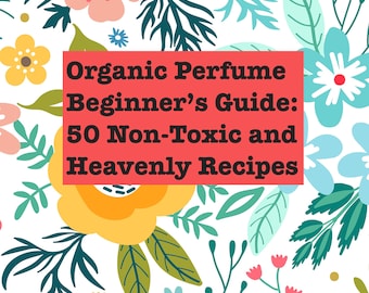Organic Perfume Beginner's Guide: 50 Non-Toxic Recipes (PDF Download)