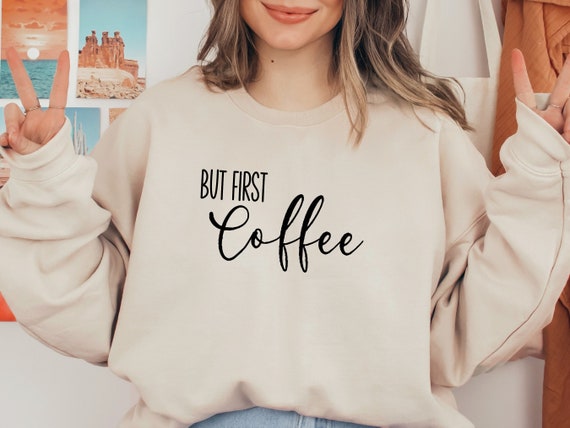 But First Coffee Sweatshirt First I Drink the Coffee Shirt Then I Do the Things Shirt Coffee Shirts funny Coffee Shirt coffee Lover Shirt Etsy