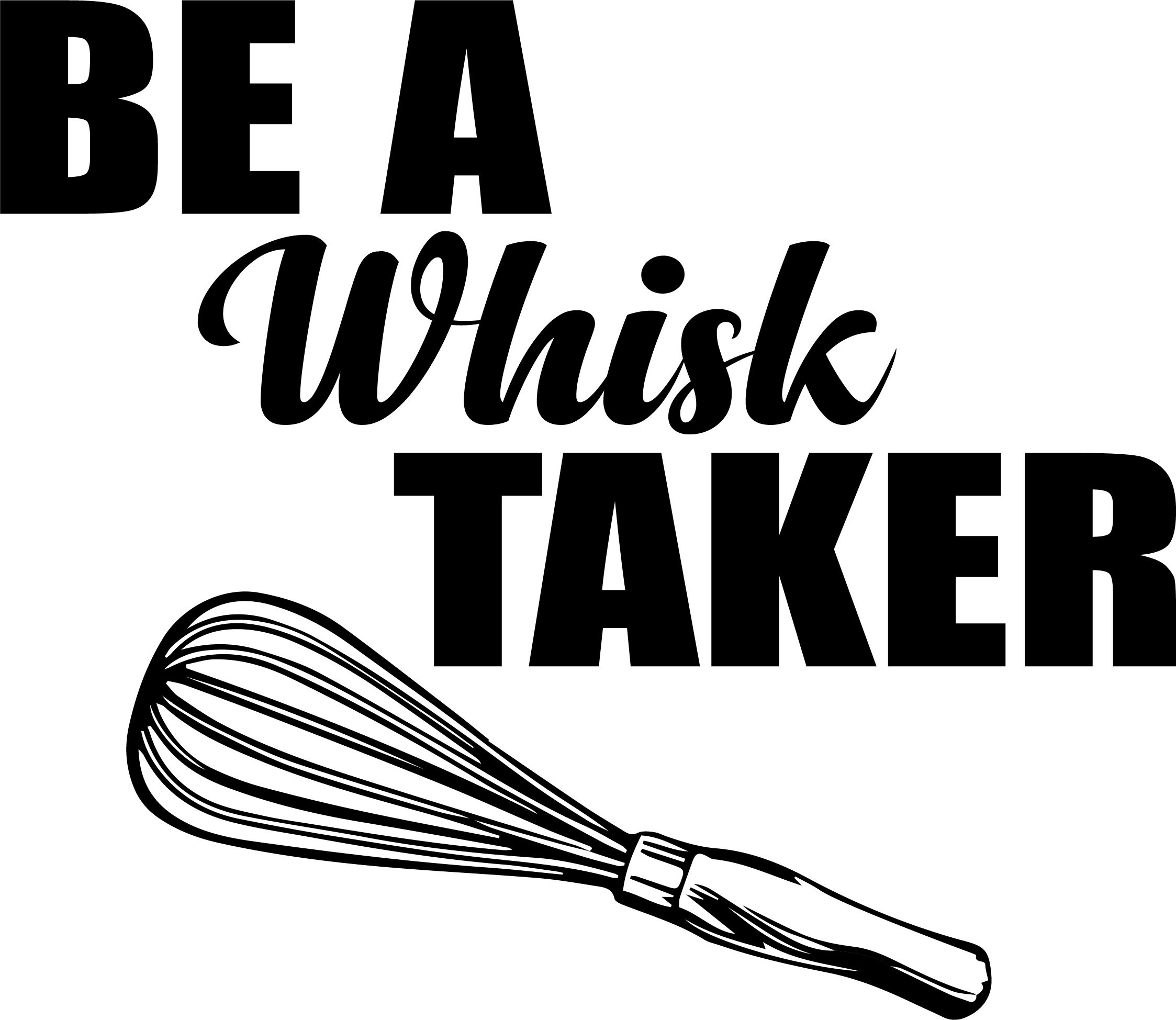 Be A Whisk Taker, Baking Ideas, Kitchen Sayings, Kitchen Humor, Whisk