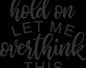 May include: A graphic design featuring the dark gray text hold on LET ME overthink THIS. The words hold on and overthink are written in a cursive script font, while the words LET ME and THIS are in a bold, uppercase sans-serif typeface.