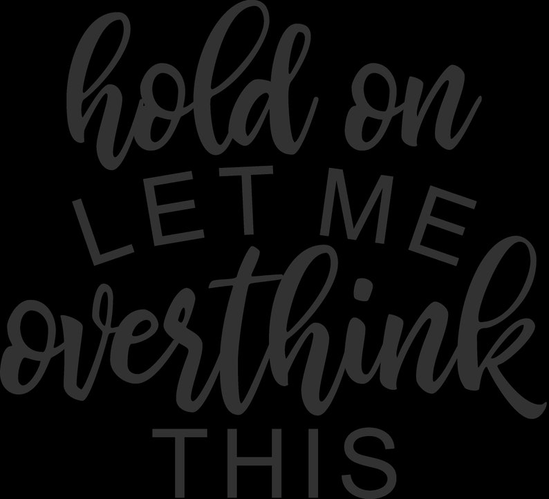 May include: A graphic design featuring the dark gray text hold on LET ME overthink THIS. The words hold on and overthink are written in a cursive script font, while the words LET ME and THIS are in a bold, uppercase sans-serif typeface.