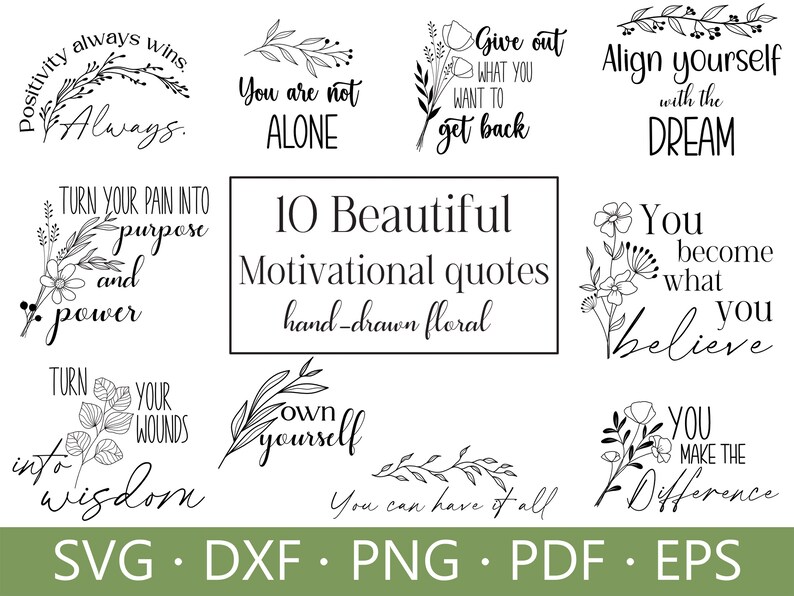 May include: A set of 10 black and white motivational quotes with hand-drawn floral elements. The quotes include: "Positivity always wins, Always", "You are not alone", "Give out what you want to get back", "Align yourself with the dream", "Turn your pain into purpose and power", "You become what you believe", "Turn your wounds into wisdom", "Own yourself", "You can have it all", and "You make the difference".