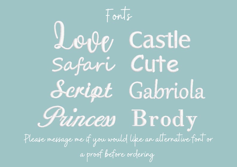 May include: A light blue background with white text listing different font options for a personalized item. The text reads: "Fonts Love Castle Safari Cute Script Gabriola Princess Brody Please message me if you would like an alternative font or a proof before ordering."