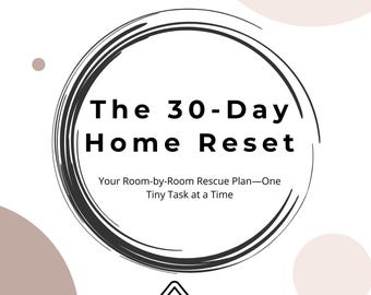 May include: A white graphic with the text "The 30-Day Home Reset" inside a black circle. Below the text is "Your Room-by-Room Rescue Plan-One Tiny Task at a Time" and a house illustration.