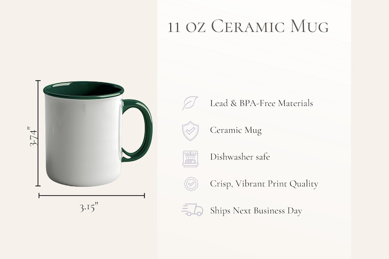 May include: An 11 oz ceramic mug with a white exterior and a dark green interior and handle. The mug measures 3.74 inches in height and 3.15 inches in width. Text on the image includes 11 OZ CERAMIC MUG, Lead & BPA-Free Materials, Ceramic Mug, Dishwasher safe, and Crisp, Vibrant Print Quality.