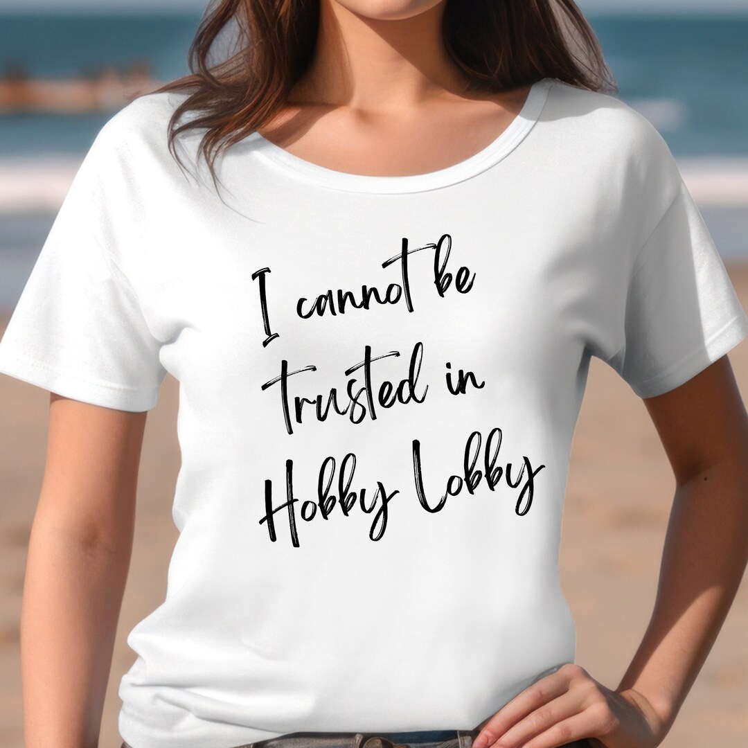 I Can't Be Trusted in Hobby Lobby Tee, Hobby Lobby Tshirt, Shopaholic
