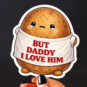 May include: A sticker featuring a cartoon potato with a sad expression, wearing a white t-shirt with the text "BUT DADDY I LOVE HIM" in red. The potato has a brown, textured exterior and small arms and feet.