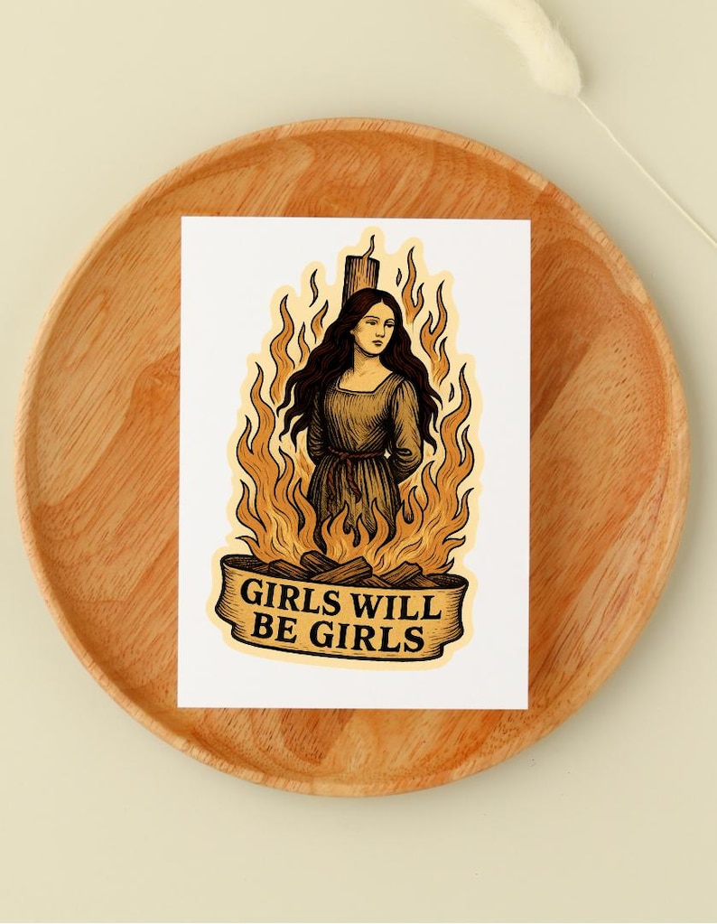 May include: A sticker featuring a woman in a dress surrounded by flames. The image has a vintage style with a banner at the bottom that reads "GIRLS WILL BE GIRLS". The color palette includes shades of brown, yellow, and orange.