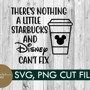 May include: Black and white graphic design with a coffee cup and the text "There's nothing a little Starbucks and Disney can't fix". The text is in a bold font. The coffee cup has a Mickey Mouse head on it. The graphic design is on a wood background. SVG, PNG cut file.