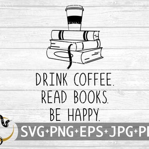 Boire du café Lire des livres Be Happy svg, Book Lover svg, Lire des livres Be Happy svg, Cute Bookworm svg, Reading svg, Reading svg Cricut Silhouette