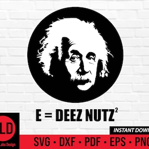 May include: Black and white silhouette of Albert Einstein's face in a circle with the text "E = DEEZ NUTZ^2" below. The text "INSTANT DOWNLOAD" and "SVG. DXF. PDF. EPS. PNG" are also included.