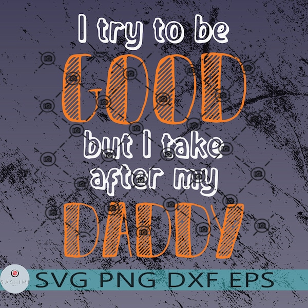 I Try To Be Good But I Take After My Daddy, Cool dad, Funny, Family first, Love - High quality svg, Lucky Svg, Eps, Dxf, Png