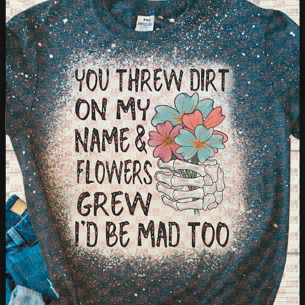You Threw Dirt on My Name and Flowers Grew I Would Be Mad Too Svg Etsy
