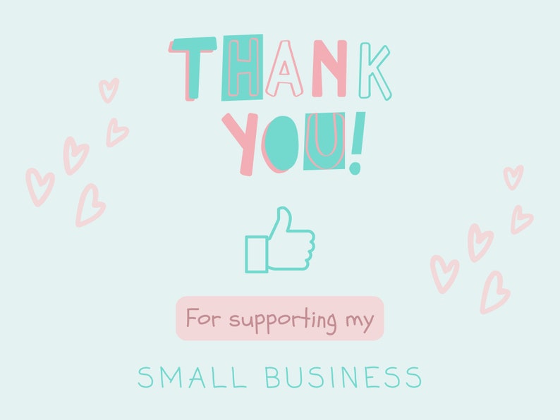 May include: A light blue graphic with the words "THANK YOU!" in pink and teal, along with a thumbs-up icon. The text "For supporting my SMALL BUSINESS" is also included, with pink hearts scattered around the edges.