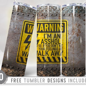 May include: A yellow and black warning sign with the text "WARNING I'M AN ASSHOL SO IF YOU DON'T WANT YOUR FEELINGS HURT WALK AWAY" on a metal background with rivets. The sign is on a stainless steel tumbler.