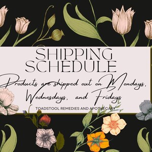 May include: A floral graphic with a pink background and gold trim. The text reads "SHIPPING SCHEDULE Products are shipped out on Mondays, Wednesdays, and Fridays TOADSTOOL REMEDIES AND APOTHECARY".