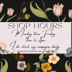 May include: A floral graphic with a white rectangle containing the text "SHOP HOURS Monday thru Friday 9am to 3pm I do check my messages daily. TOADSTOOL REMEDIES AND APOTHECARY".