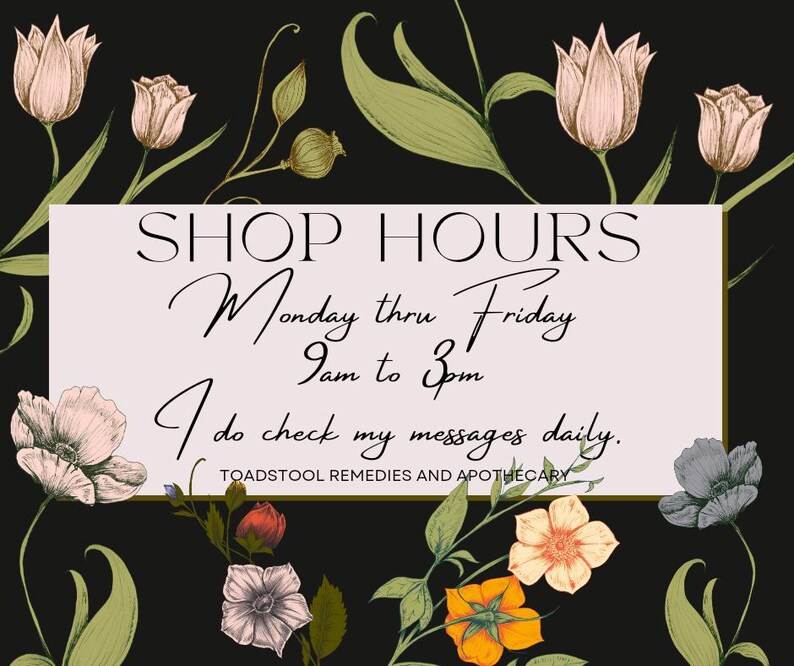 May include: A floral graphic with a white rectangle containing the text "SHOP HOURS Monday thru Friday 9am to 3pm I do check my messages daily. TOADSTOOL REMEDIES AND APOTHECARY".