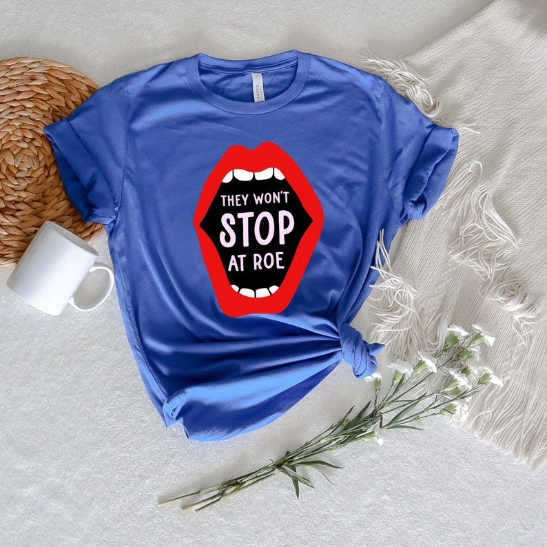 They Won't Stop At Roe T-shirt, We Won't Go Back Shirt, Protect Roe V. Wade Shirt, Pro Choice T-Shirt, Feminist Tee, Gift for Activists 