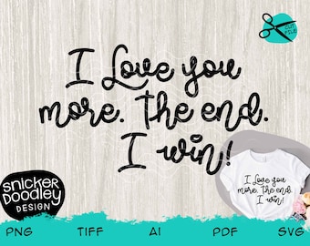 I love you more. The end. I win! • SVG cut file for Cricut + Silhouette cutting machines • Have the final say sublimation iron-on HTV design
