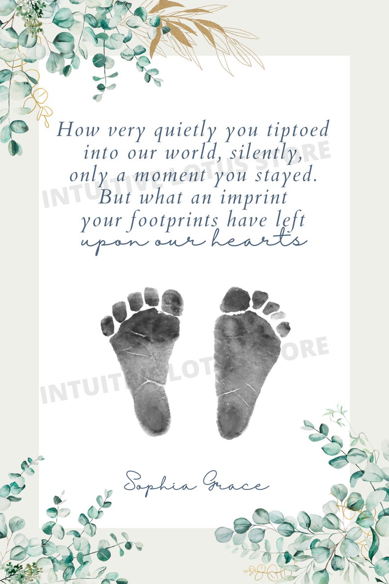 May include: A white background with a blue and black text quote about a baby's footprints. The quote reads "How very quietly you tiptoed into our world, silently, only a moment you stayed. But what an imprint your footprints have left upon our hearts."  Two black and white baby footprints are below the quote. The name "Sophia Grace" is written in blue cursive below the footprints. The background is decorated with green and gold watercolor leaves.