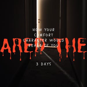 May include: A dark, ominous image featuring the word "SCARED" in dripping red letters. Text above reads "HOW YOUR COMFORT CHARACTER WOULD REACT IF YOU." Below, the text "3 DAYS" is visible. A bright doorway is in the background.