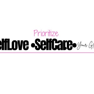 May include: Black and white text graphic that reads "Prioritize SelfLove -SelfCare- Your Glow-up" with a pink line underneath the text.