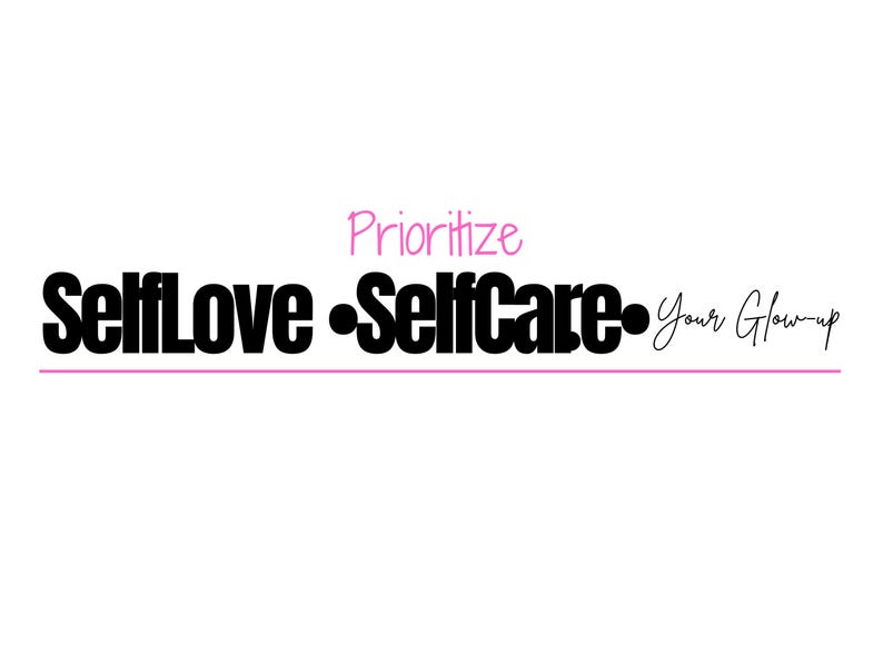 May include: Black and white text graphic that reads "Prioritize SelfLove -SelfCare- Your Glow-up" with a pink line underneath the text.