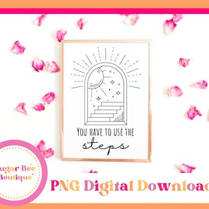 May include: A black and white printable digital download of a motivational quote, "You have to use the steps", with a graphic of a moon, stars, and steps leading up to an archway.