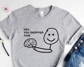 Hey You Dropped This Brain T-Shirt: Funny Sarcastic Humor Tee
