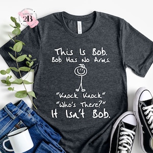 This is Bob Bob Has No Arms Knock Knock Who Is There It Isn&#39;t Bob Shirt, Dark Humor Shirt, Sarcastic Shirt, Black Humor Shirt, Funny Shirt