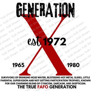 May include: A red X graphic with the text "GENERATION est. 1972" above it and the years "1965" and "1980" below it. The text "SURVIVORS OF DRINKING HOSE WATER, BLISTERING HOT METAL SLIDES, LITTLE PARENTAL SUPERVISION AND NOT GETTING PARTICIPATION TROPHIES, KNOWN FOR OUR CHARMING BLEND OF CYNICISM, SARCASM, AND SKEPTICISM. THE TRUE FAFO GENERATION" is below the graphic.