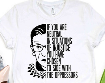 Ruth Bader Ginsburg Quote Tee / RBG T-Shirt / If You are Neutral in Situations of Injustice / Notorious RBG / Dissent Ruth / Women